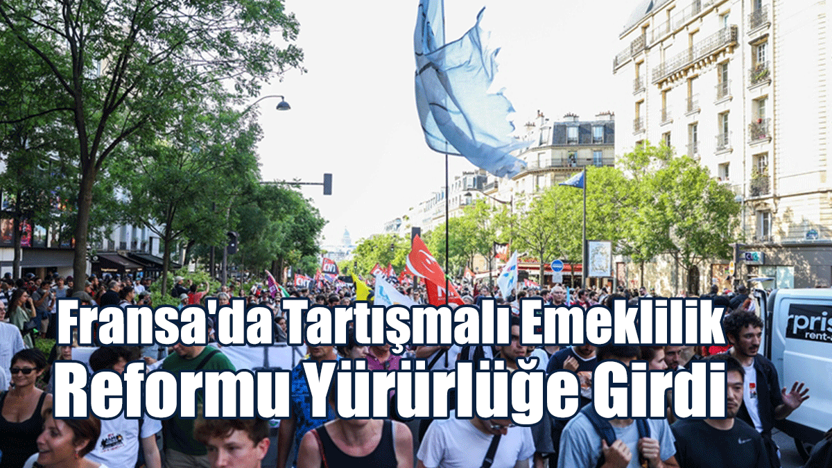 Fransa'da Tartışmalı Emeklilik Reformu Yürürlüğe Girdi