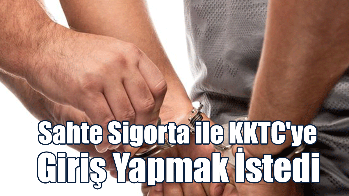 Sahte Sigorta ile KKTC'ye Giriş Yapmak İstedi