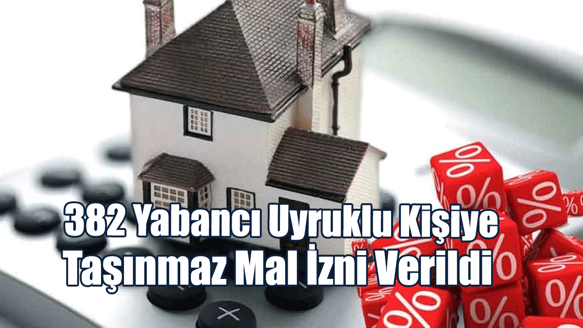 382 Yabancı Uyruklu Kişiye Taşınmaz Mal İzni Verildi