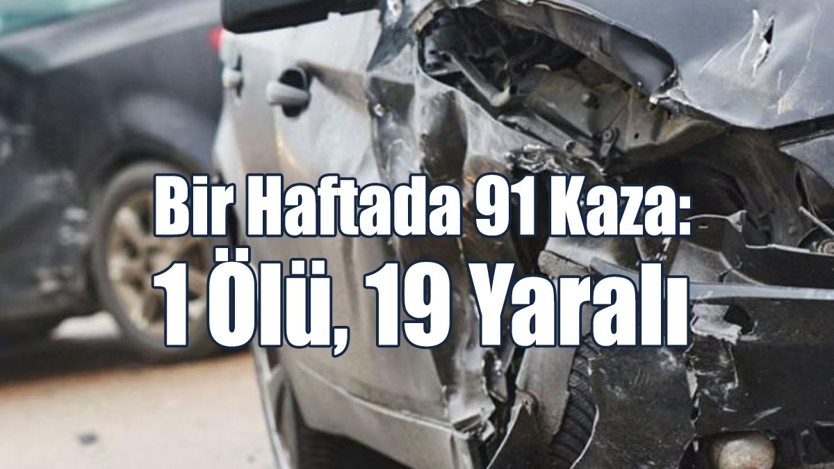 Bir Haftada 91 Kaza: 1 Ölü, 19 Yaralı