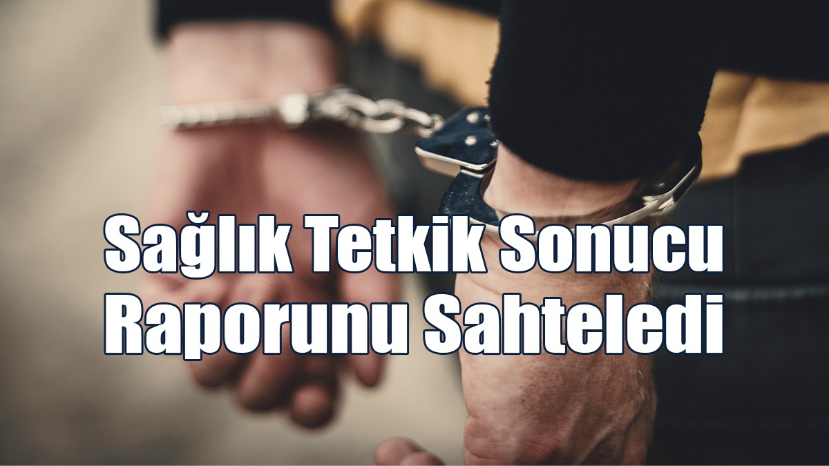 Sağlık Tetkik Sonucu Raporunu Sahteledi