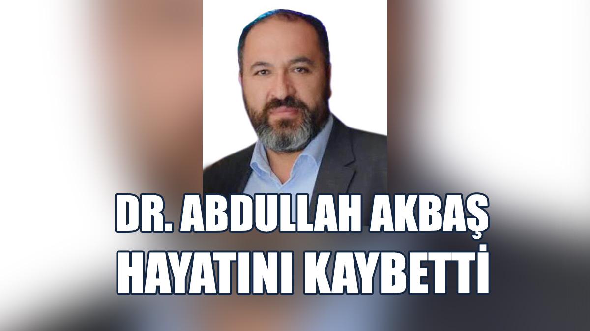 Dr. Abdullah Akbaş, Yıldır Verdiği Mücadeleyi Kaybetti