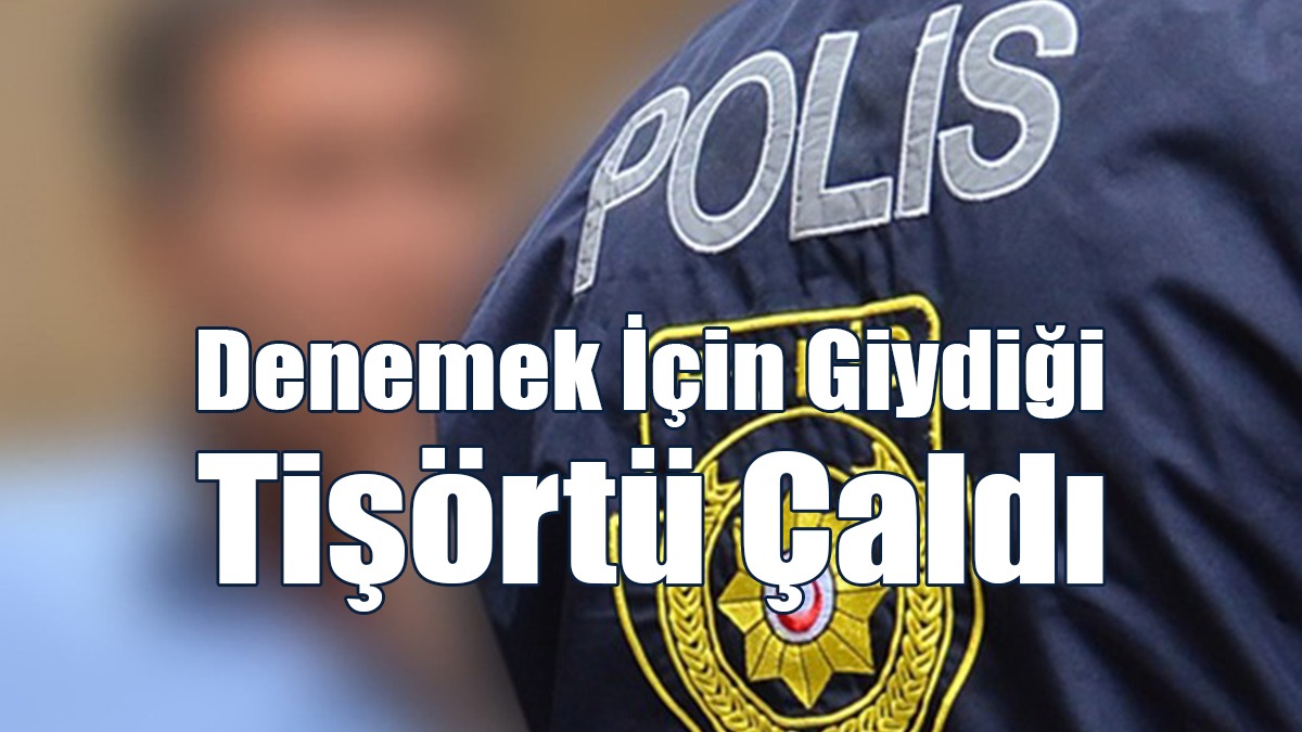 Denemek İçin Giydiği Tişörtü Çaldı