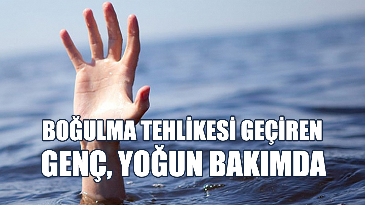 22 Yaşındaki Genç Boğulma Tehlikesi Geçirdi