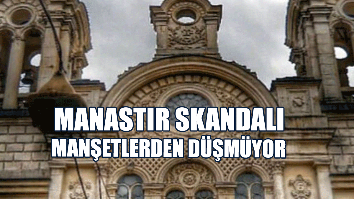 Manastır Skandalı Manşetlerden Düşmüyor