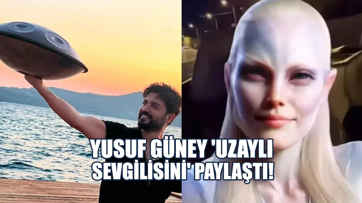 Yusuf Güney 'Uzaylı Sevgilisini' Paylaştı!