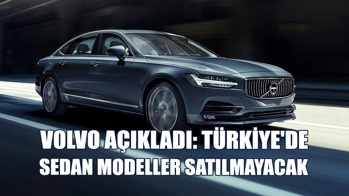 Volvo Açıkladı: Türkiye'de Sedan Modeller Satılmayacak