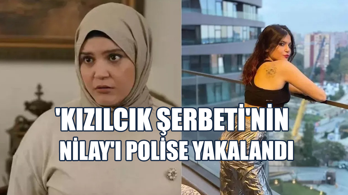 'Kızılcık Şerbeti'nin Nilay'ı Polise Yakalandı