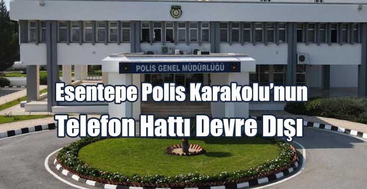 Esentepe Polis Karakolu’nun Telefon Hattı Devre Dışı