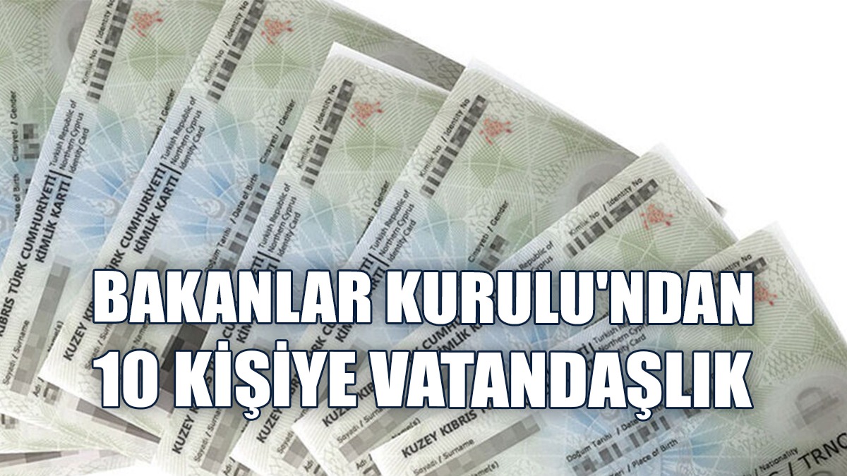 Bakanlar Kurulu, 10 Kişinin KKTC Vatandaşlığını Onayladı