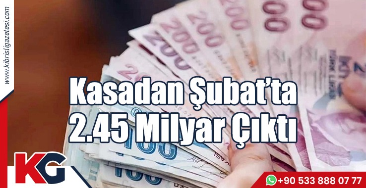 Kasadan Şubat’ta 2.45 Milyar Çıktı