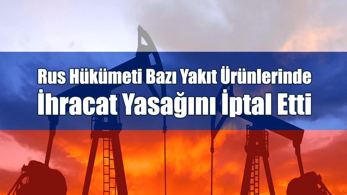 Rus Hükümeti Bazı Yakıt Ürünlerinde İhracat Yasağını İptal Etti