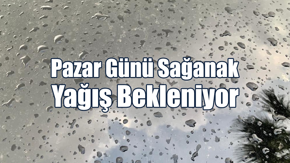Pazar Günü Sağanak Yağış Bekleniyor