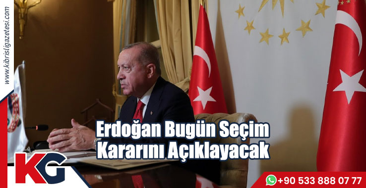 Erdoğan Bugün Seçim Kararını Açıklayacak