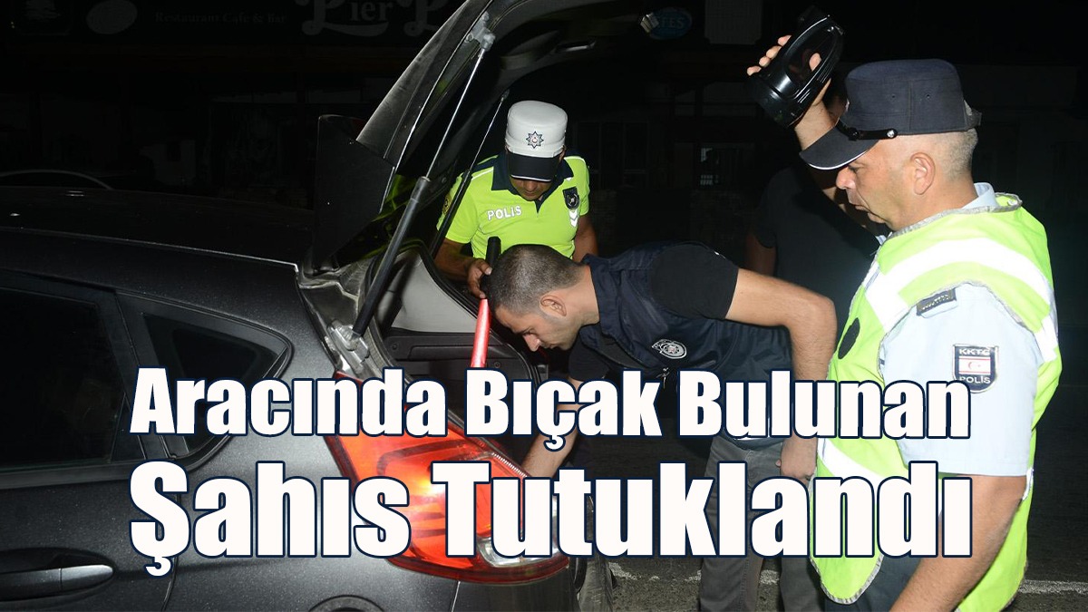 Aracında Bıçak Bulunan Şahıs Tutuklandı