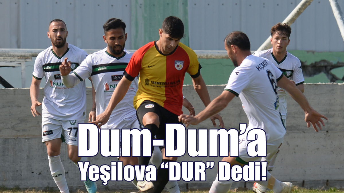 Dum-Dum’a Yeşilova “Dur” Dedi