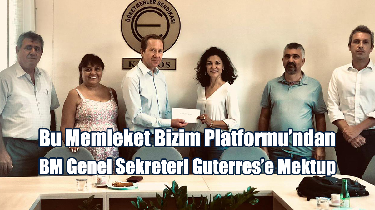 Bu Memleket Bizim Platformu’ndan BM Genel Sekreteri Guterres’e Mektup