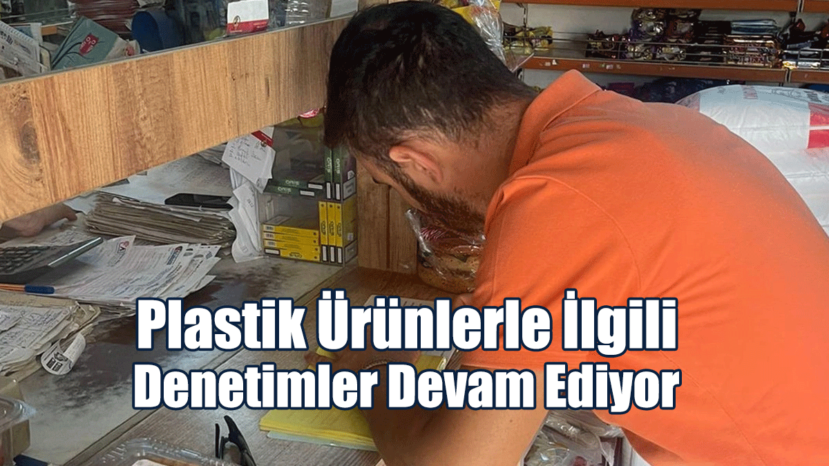 Plastik Ürünlerle İlgili Denetimler Devam Ediyor