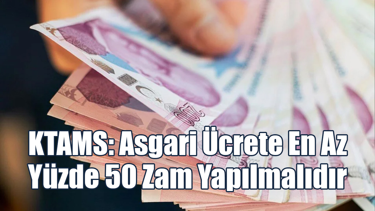 KTAMS: Asgari Ücrete En Az Yüzde 50 Zam Yapılmalıdır