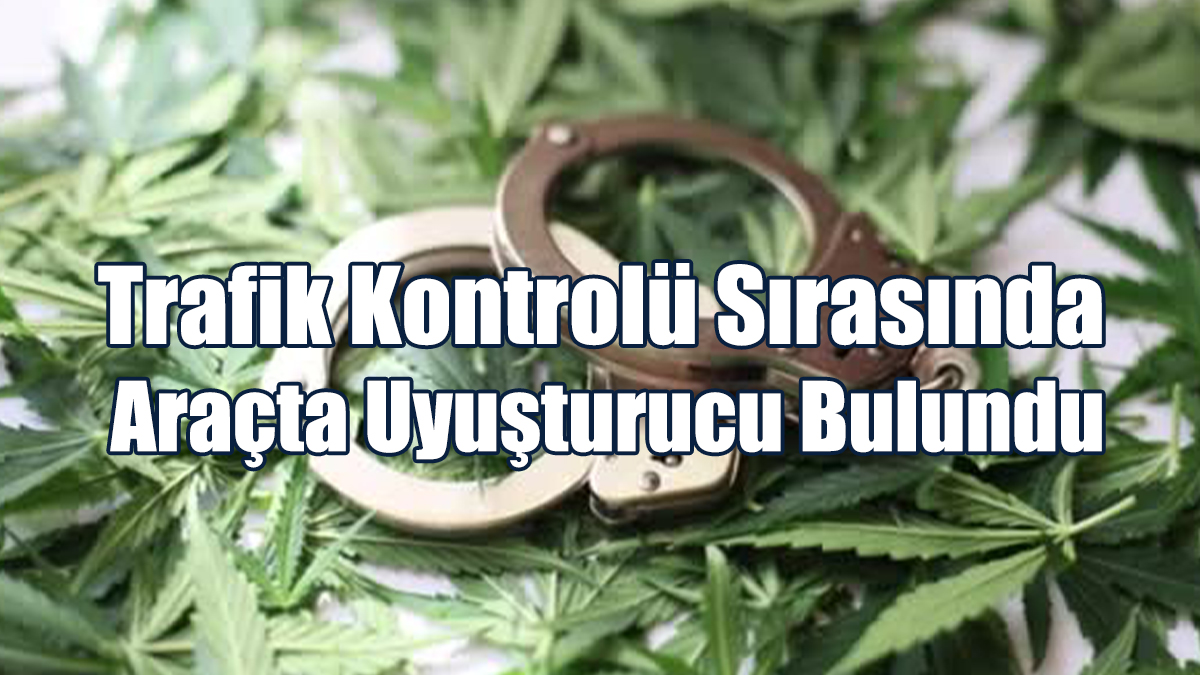 Trafik Kontrolü Sırasında Araçta Uyuşturucu Bulundu