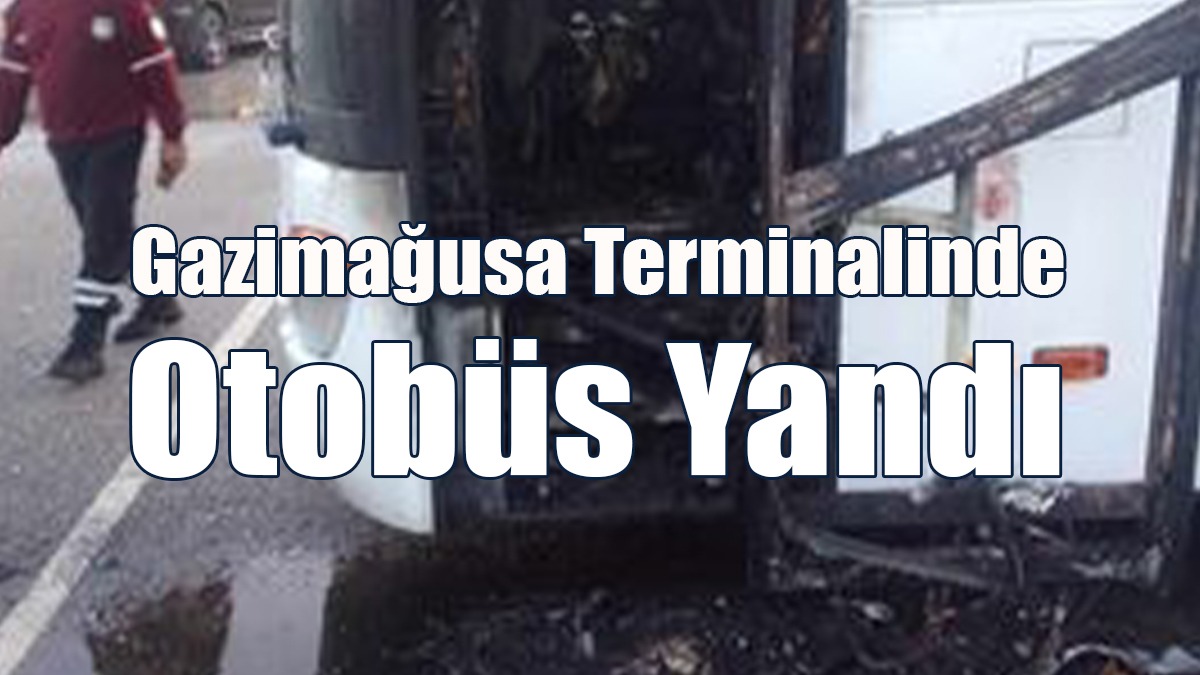 Gazimağusa Terminalinde Otobüs Yandı