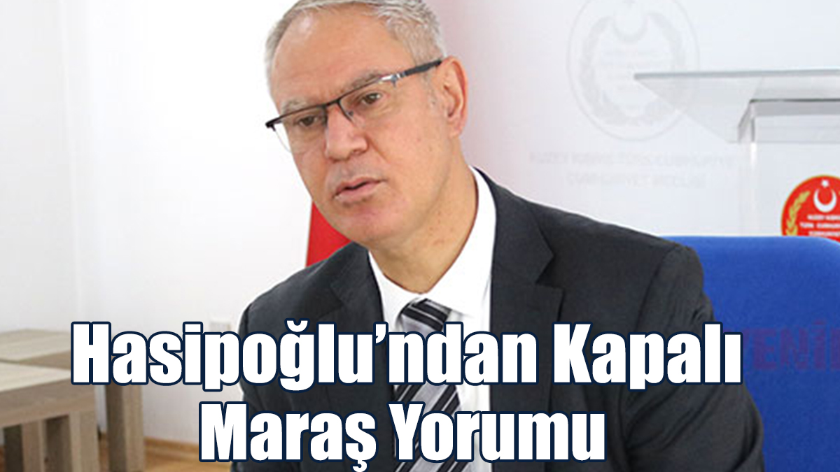 Hasipoğlu’ndan Kapalı Maraş Yorumu