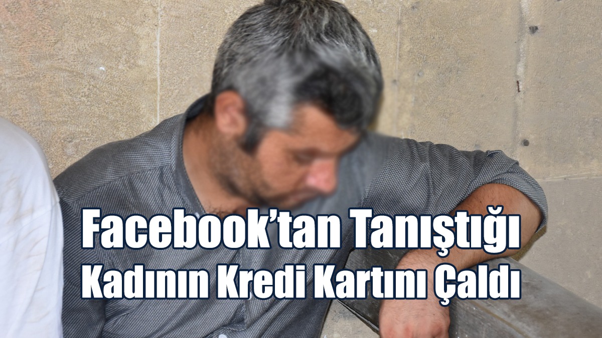 Facebook’tan Tanıştığı Kadının Kredi Kartını Çaldı