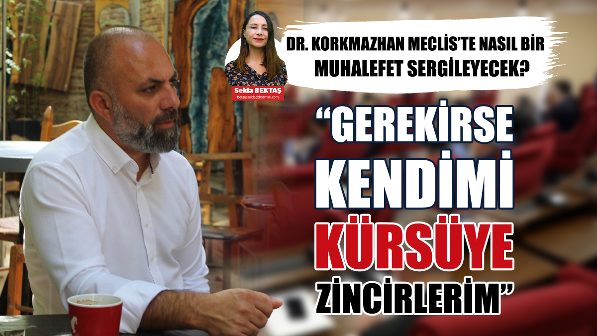 Korkmazhan: Ben O Toplantıları Yaptırmam
