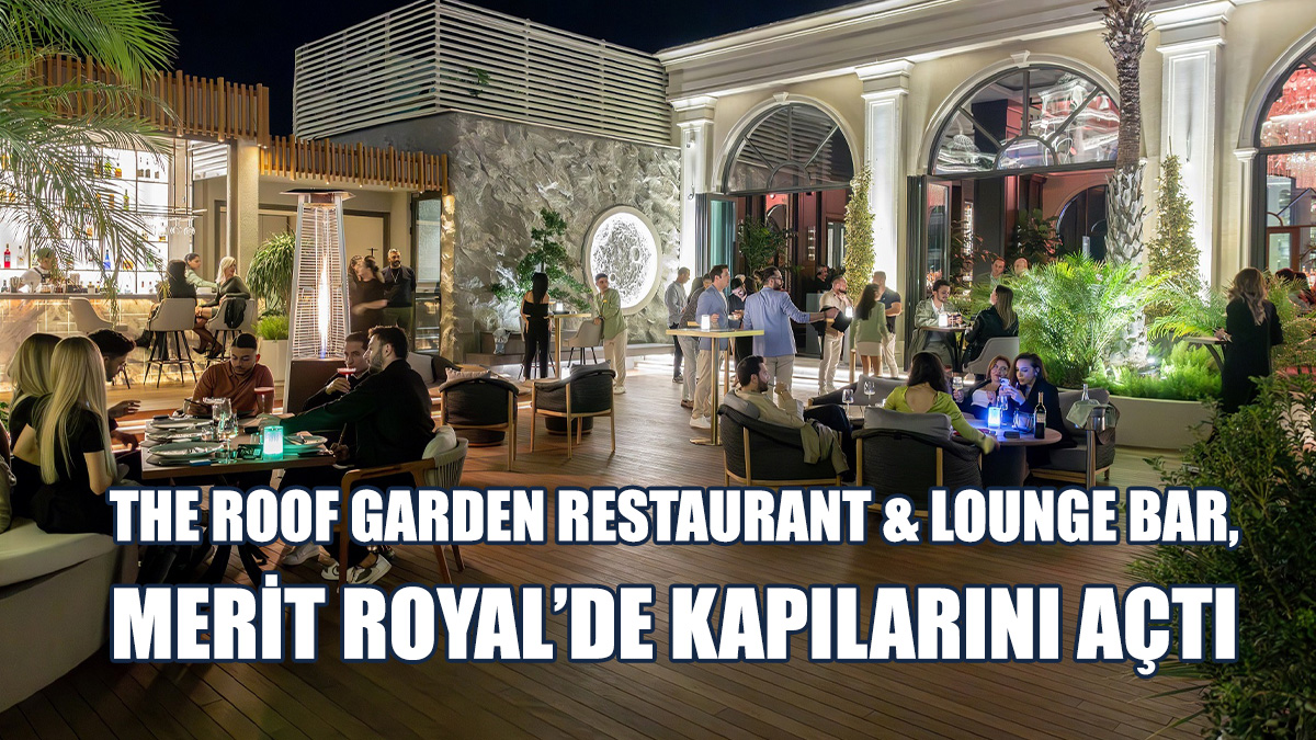 The Roof Garden Restaurant & Lounge Bar, Merit Royal’de Kapılarını Açtı