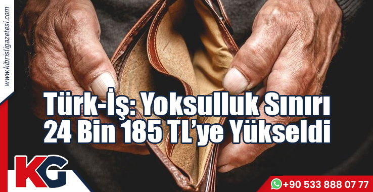 Türk-İş: Yoksulluk Sınırı 24 Bin 185 TL’ye Yükseldi