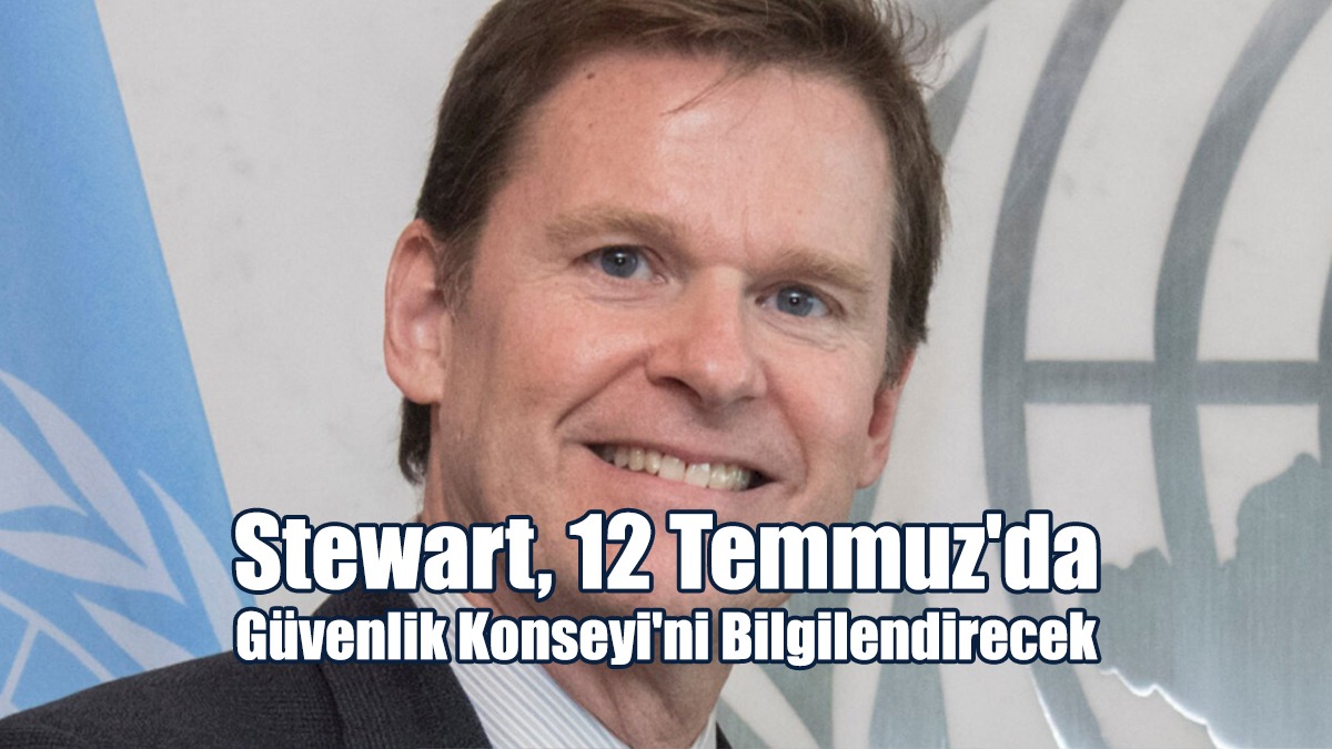 Stewart, 12 Temmuz'da Güvenlik Konseyi'ni Bilgilendirecek
