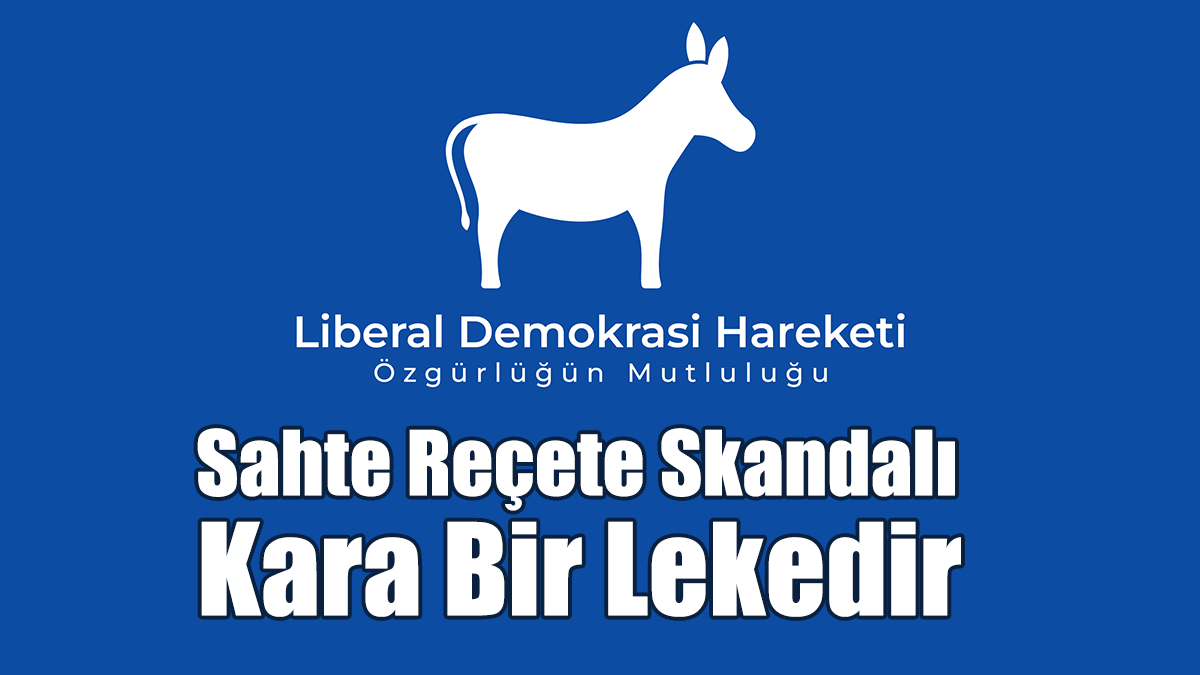 Liberal Demokrasi Hareketi: Sahte Reçete Skandalı Kara Bir Lekedir