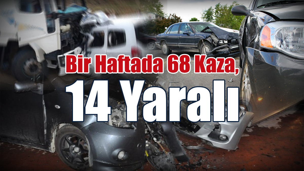 Bir Haftada 68 Kaza, 14 Yaralı
