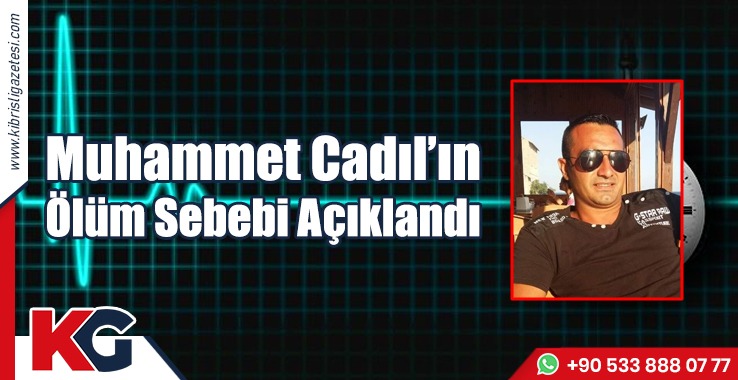 Muhammet Cadıl’ın Ölüm Sebebi Açıklandı