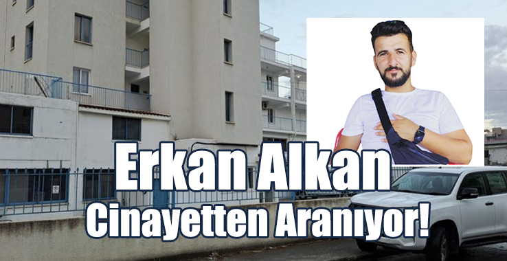 Limasol’da Cinayet: Erkan Alkan Aranıyor
