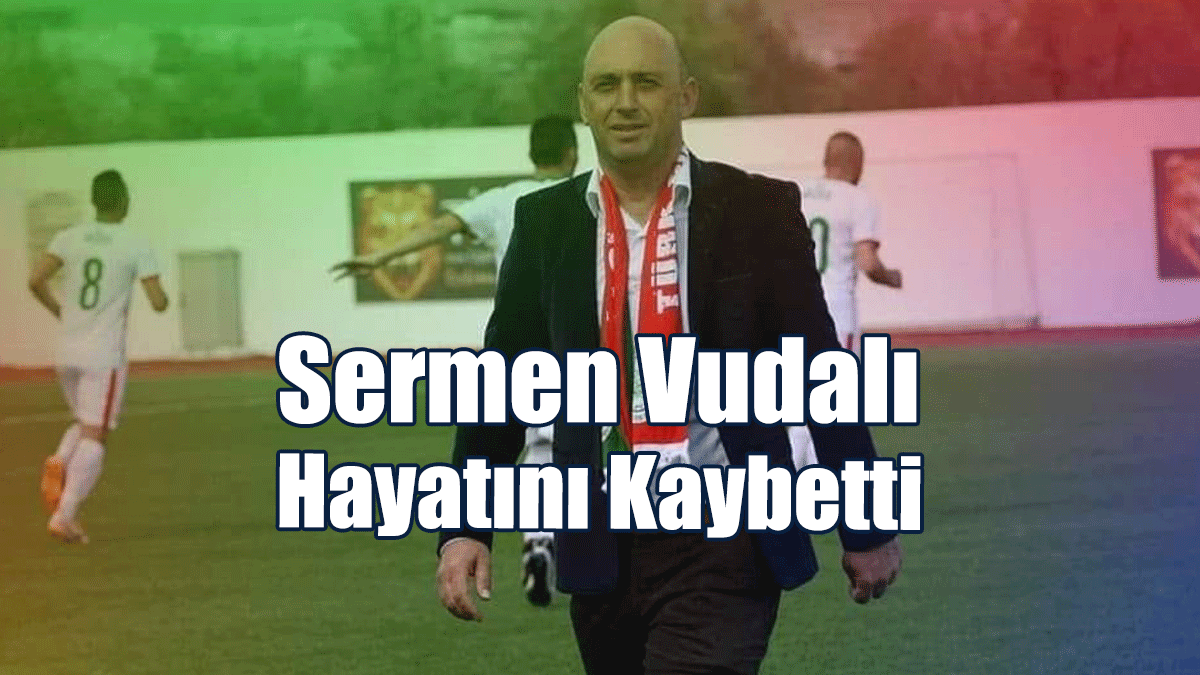 Sermen Vudalı Hayatını Kaybetti