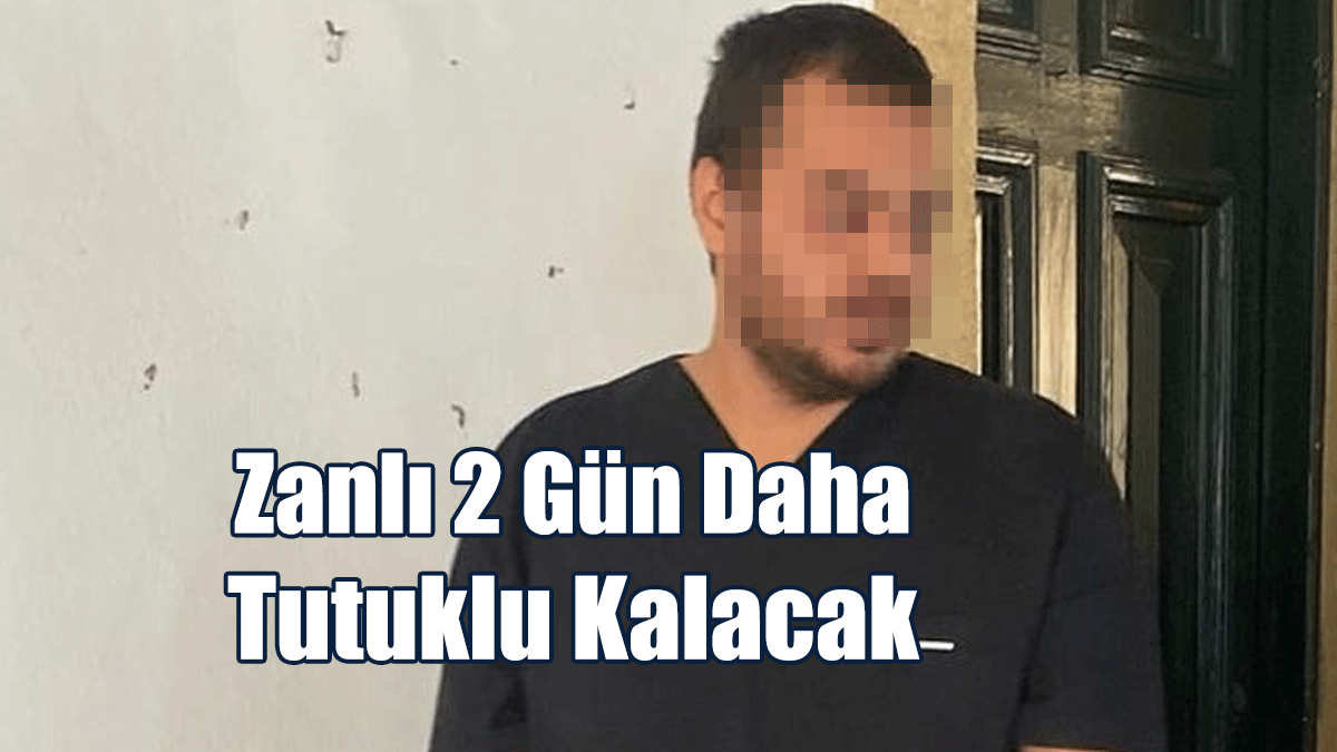 Zanlı 2 Gün Daha Tutuklu Kalacak