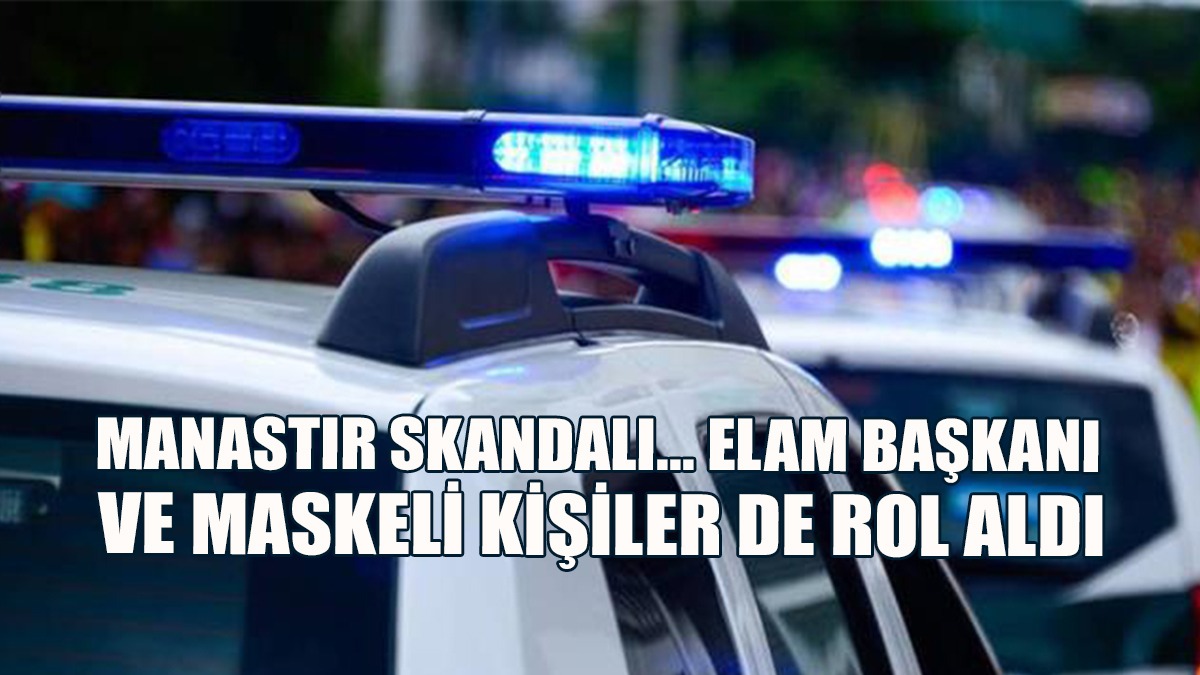 Manastır Skandalında ELAM Başkanı ve Maskeli Kişiler De Rol Aldı