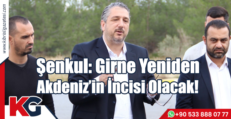 Şenkul: Girne Yeniden Akdeniz’in İncisi Olacak