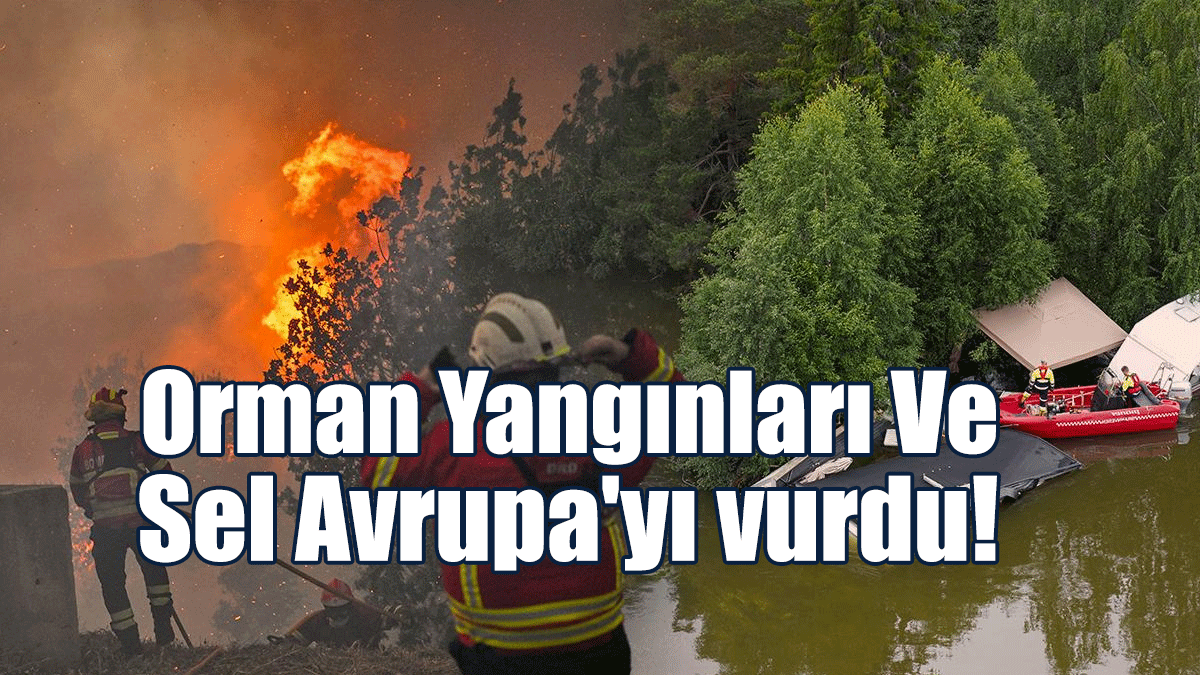 Avrupa, Sel Ve Orman Yangınlarıyla Aynı Anda Mücadele Ediyor
