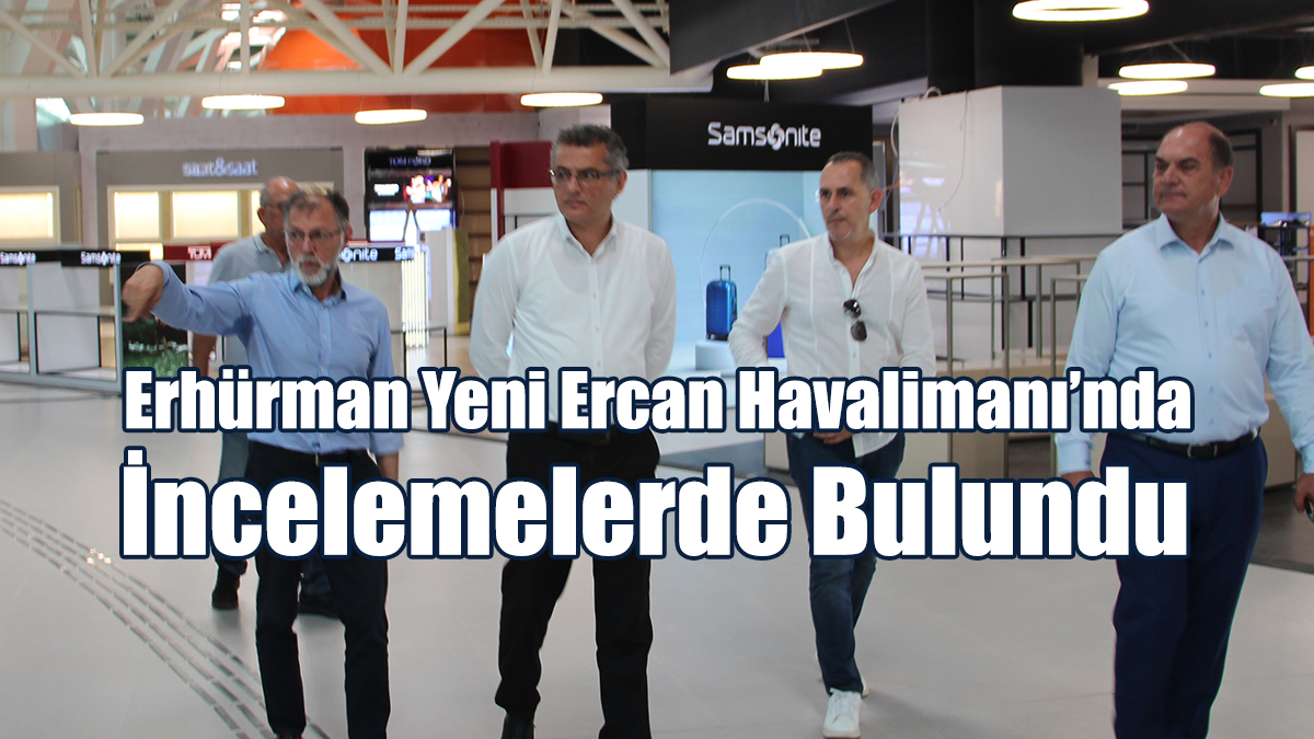 Erhürman Yeni Ercan Havalimanı’nda İncelemelerde Bulundu