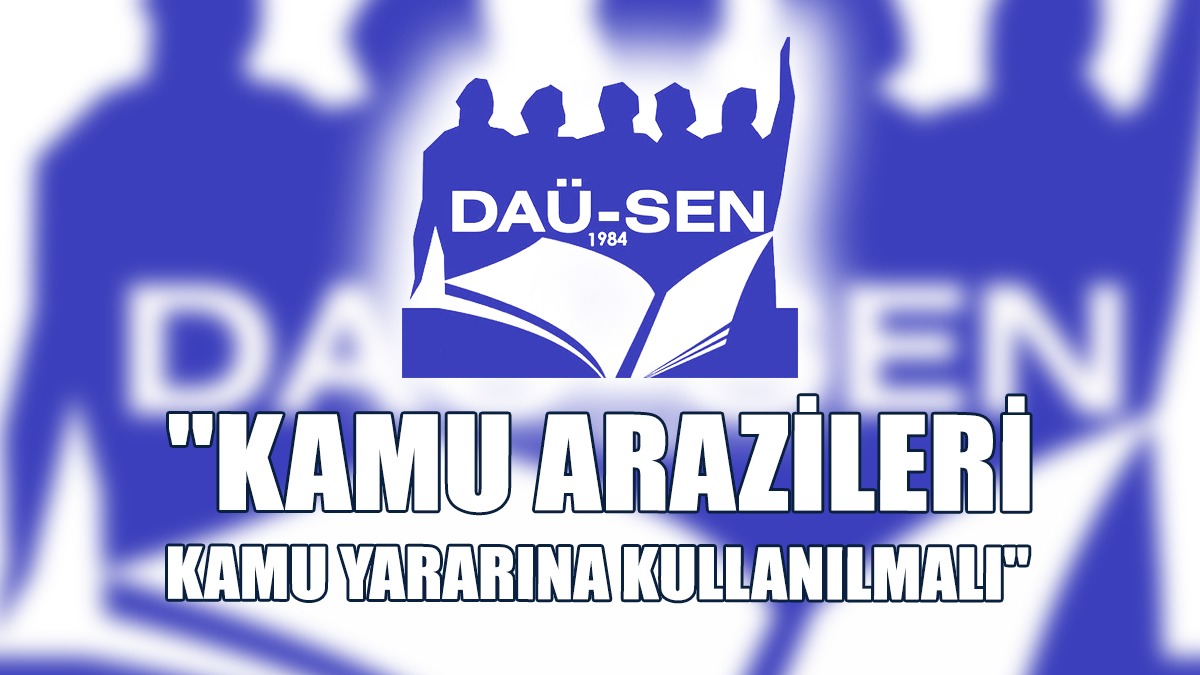 DAÜ-SEN: Kamu Arazileri Kamu Yararına Kullanılmalı
