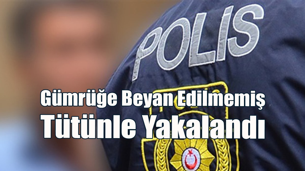 Gümrüğe Beyan Edilmemiş Tütünle Yakalandı