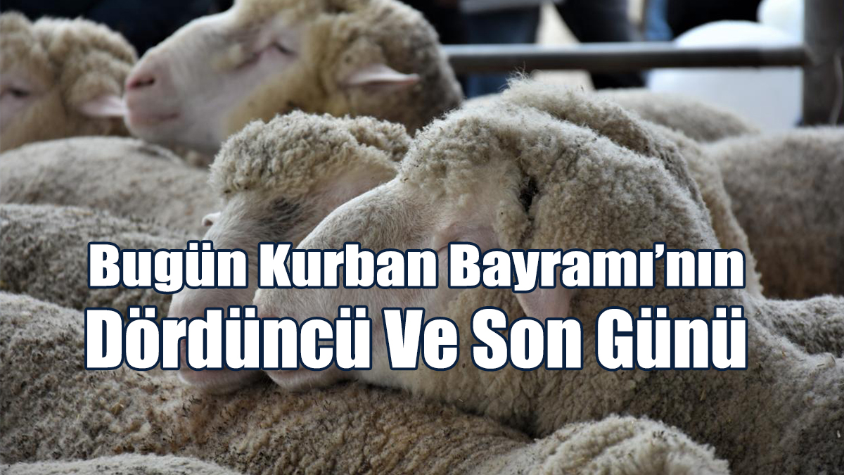 Bugün Kurban Bayramı’nın Dördüncü Ve Son Günü
