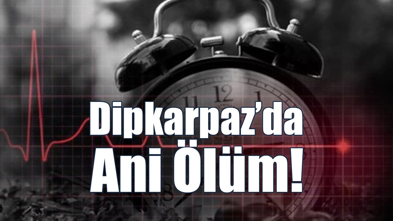 Dipkarpaz’da Ani Ölüm!