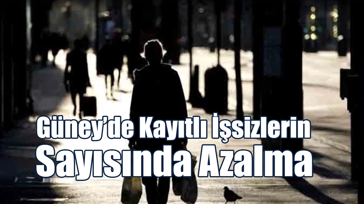 Güney’de Kayıtlı İşsizlerin Sayısında Azalma
