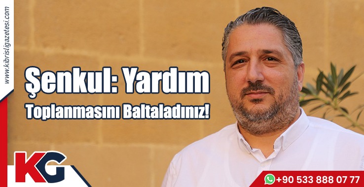Şenkul: Yardım Toplanmasını Baltaladınız!
