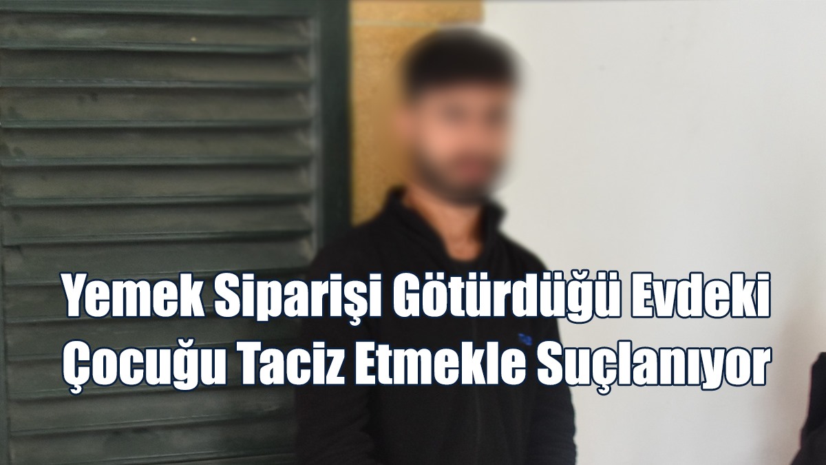 Yemek Siparişi Götürdüğü Evdeki Çocuğu Taciz Etmekle Suçlanıyor