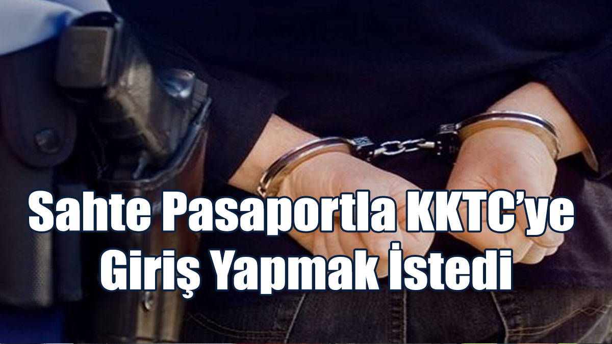Sahte Pasaportla KKTC’ye Giriş Yapmak İstedi