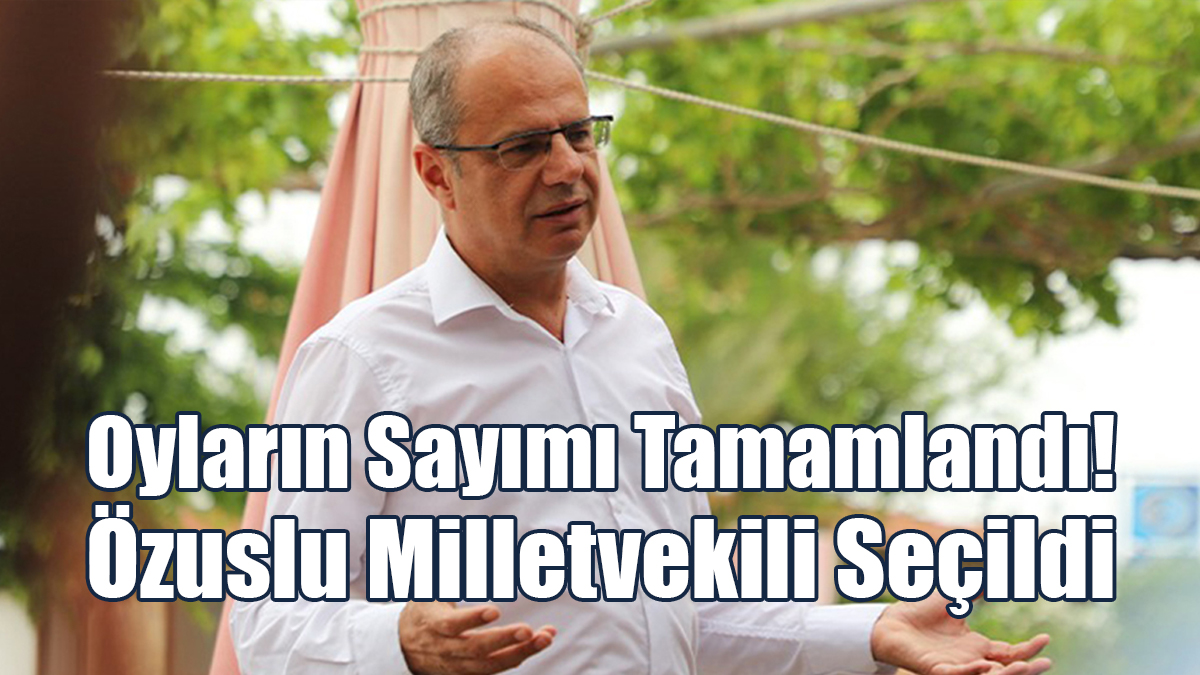 Oyların Sayımı Tamamlandı! Özuslu Milletvekili Seçildi